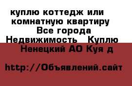 куплю коттедж или 3 4 комнатную квартиру - Все города Недвижимость » Куплю   . Ненецкий АО,Куя д.